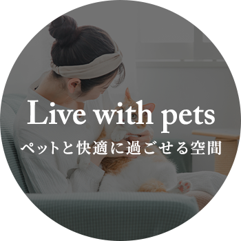 Live with pets
ペットと快適に過ごせる空間